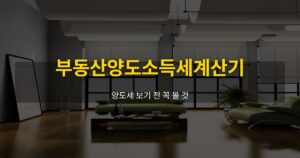 부동산양도소득세계산기, 양도세 보기 전 꼭 볼 것 - 여운 realestate-tips